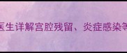流产后一个月腹痛反复医生详解宫腔残留炎症感染等5大病因与科学护理指南