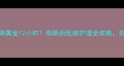 儿童退烧黄金72小时高烧后低烧护理全攻略妈妈必看