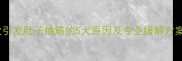 孕期抽筋频繁打哈欠引发肚子抽筋的5大原因及专业缓解方案附详细护理指南