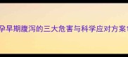 孕早期腹泻的三大危害与科学应对方案