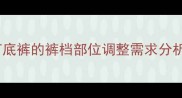 孕期女性对打底裤的裤档部位调整需求分析及解决方案