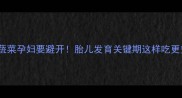 10种蔬菜孕妇要避开胎儿发育关键期这样吃更安全