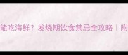 宝宝发烧能不能吃海鲜发烧期饮食禁忌全攻略附营养替代方案