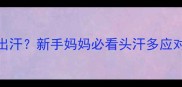 五个月宝宝睡觉总头部出汗新手妈妈必看头汗多应对指南附科学护理方案