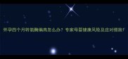 怀孕四个月转氨酶偏高怎么办专家母婴健康风险及应对措施