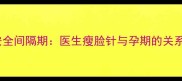 打瘦脸针后怀孕安全间隔期医生瘦脸针与孕期的关系及母婴健康指南