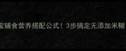 新手妈妈必看宝宝辅食营养搭配公式3步搞定无添加米糊附30天食谱表