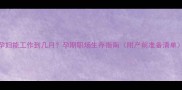 孕妇能工作到几月孕期职场生存指南附产前准备清单