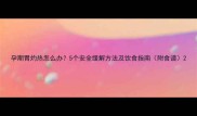 孕期胃灼热怎么办5个安全缓解方法及饮食指南附食谱