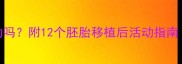 试管婴儿能运动吗附12个胚胎移植后活动指南附医生建议