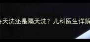 四个月宝宝洗澡全攻略每天洗还是隔天洗儿科医生详解科学洗澡频率与注意事项
