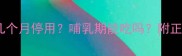 孕期氨糖吃几个月停用哺乳期能吃吗附正确停药指南