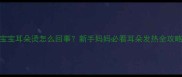 宝宝耳朵烫怎么回事新手妈妈必看耳朵发热全攻略