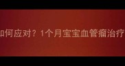 新生儿血管瘤如何应对1个月宝宝血管瘤治疗与护理全攻略
