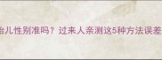 四个月看胎儿性别准吗过来人亲测这5种方法误差率超低