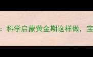 8个月宝宝早教全攻略科学启蒙黄金期这样做宝宝大脑发育快人一步