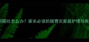 宝宝腹泻呕吐怎么办家长必读的肠胃炎家庭护理与疾病指南