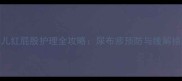 婴儿红屁股护理全攻略尿布疹预防与缓解措施