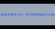 3个月宝宝每天喝多少水科学喂养指南与注意事项全