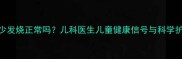 宝宝很少发烧正常吗儿科医生儿童健康信号与科学护理指南