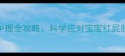 2个月宝宝上火症状及家庭护理全攻略科学应对宝宝红屁股口臭便秘等常见问题