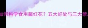 孕期如何科学食用藏红花五大好处与三大禁忌全