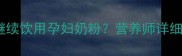 产后哺乳期能否继续饮用孕妇奶粉营养师详细解答及科学建议