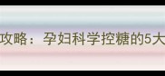 居家监测血糖全攻略孕妇科学控糖的5大步骤与注意事项
