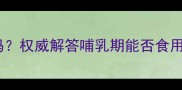哺乳期孕妇能吃狗肉吗权威解答哺乳期能否食用狗肉及营养替代方案
