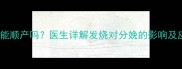 孕妇发烧能顺产吗医生详解发烧对分娩的影响及应对措施