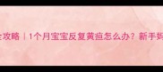 新生儿黄疸护理全攻略1个月宝宝反复黄疸怎么办新手妈妈必看专业指南