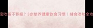 宝宝吃饭不积极3步培养健康饮食习惯辅食添加全攻略