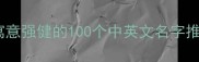 健康宝宝起名全攻略寓意强健的100个中英文名字推荐附起名科学依据