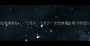 月经周期紊乱一个月多一个月少女性健康必看的调理指南
