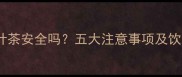 孕妇喝桑叶茶安全吗五大注意事项及饮用指南全