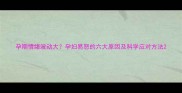 孕期情绪波动大孕妇易怒的六大原因及科学应对方法