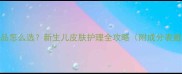 婴儿护肤品怎么选新生儿皮肤护理全攻略附成分表避坑指南
