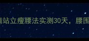 产后妈妈必看贴墙站立瘦腰法实测30天腰围直降8cm的秘诀在这