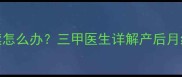 产后月经不调断断续续怎么办三甲医生详解产后月经异常的科学应对指南