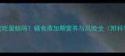 八个月宝宝能吃蛋糕吗辅食添加期营养与风险全附科学喂养指南