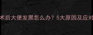剖腹产术后大便发黑怎么办5大原因及应对措施全