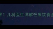 一岁宝宝能不能吃芒果儿科医生详解芒果饮食全攻略附过敏预警