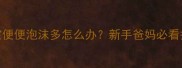 2个月宝宝便便泡沫多怎么办新手爸妈必看护理指南
