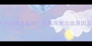 产后三个月褐色分泌物怎么办权威异常出血原因及科学护理指南