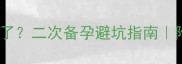 引产后三个月又怀孕了二次备孕避坑指南附详细注意事项清单