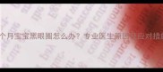 五个月宝宝黑眼圈怎么办专业医生原因及应对措施