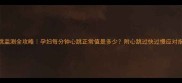 孕期心跳监测全攻略孕妇每分钟心跳正常值是多少附心跳过快过慢应对指南