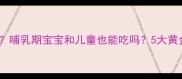黄金素什么时候吃最好哺乳期宝宝和儿童也能吃吗5大黄金素使用指南