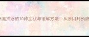 孕妇腿抽筋的10种症状与缓解方法从原因到预防全