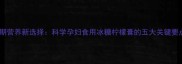 孕期营养新选择科学孕妇食用冰糖柠檬膏的五大关键要点